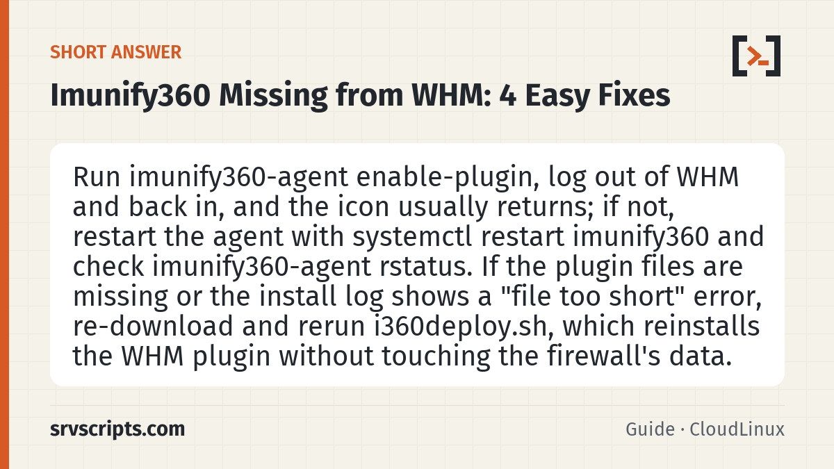 Imunify360 Missing from WHM summary card: Run imunify360-agent enable-plugin, log out of WHM and back in, and the icon usually returns; if not, restart the agent…