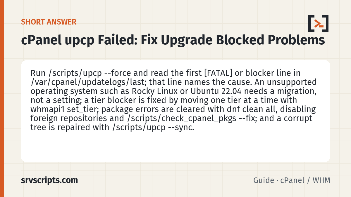 cPanel upcp Failed summary card: Run /scripts/upcp --force and read the first [FATAL] or blocker line in /var/cpanel/updatelogs/last; that line names…