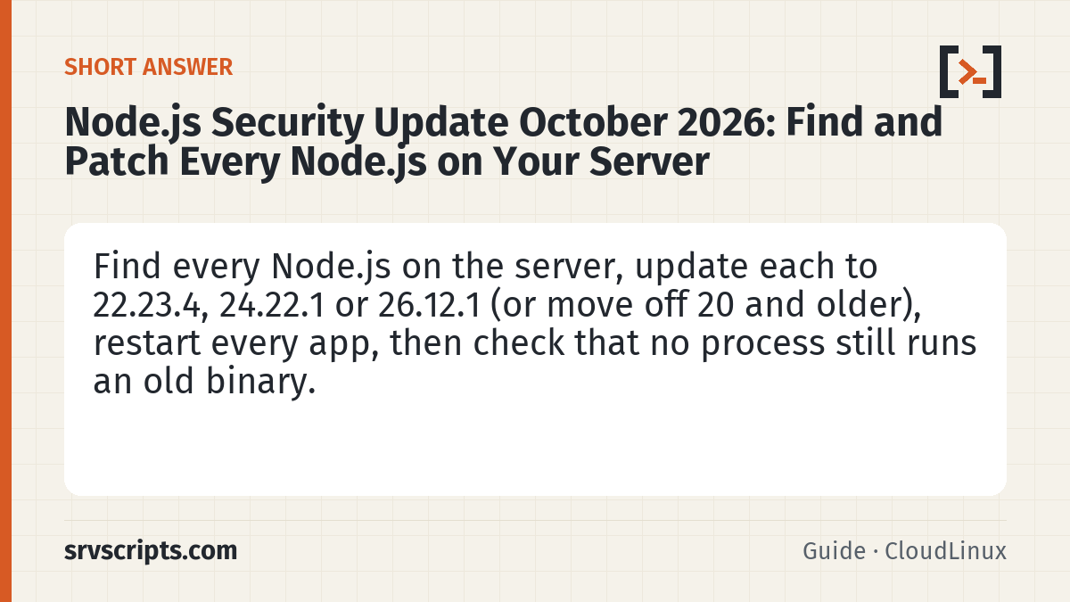 Node.js Security Update October 2026: Find and Patch Every Node.js on Your Server summary card: Find every Node.js on the server, update each to 22.23.4, 24.22.1 or 26.12.1 (or move off 20 and older), restart every app, then check that no process still runs an old binary.